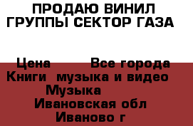 ПРОДАЮ ВИНИЛ ГРУППЫ СЕКТОР ГАЗА  › Цена ­ 25 - Все города Книги, музыка и видео » Музыка, CD   . Ивановская обл.,Иваново г.